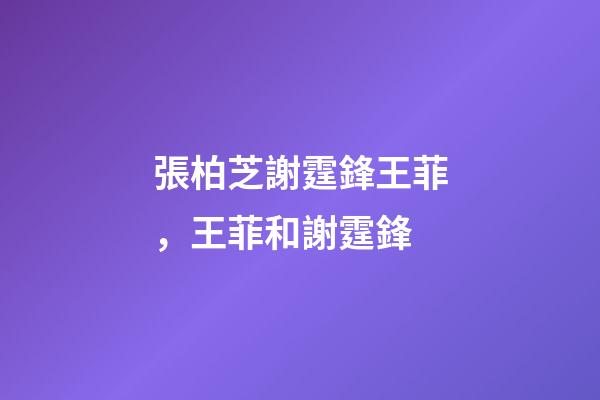 張柏芝謝霆鋒王菲，王菲和謝霆鋒-第1張-觀點(diǎn)-玄機(jī)派