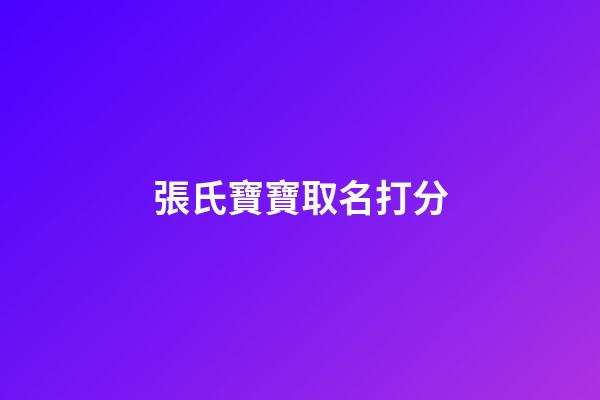 張氏寶寶取名打分(張氏寶寶取名字)-第1張-寶寶起名-玄機派