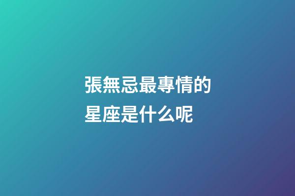 張無忌最專情的星座是什么呢-第1張-星座運勢-玄機派