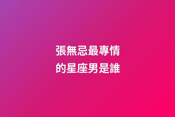 張無忌最專情的星座男是誰-第1張-星座運勢-玄機派