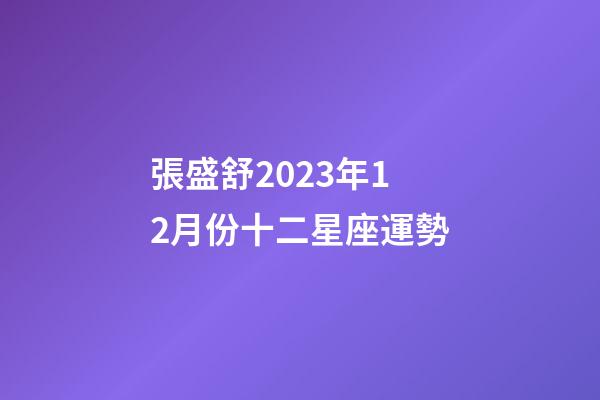 張盛舒2023年12月份十二星座運勢-第1張-星座運勢-玄機派