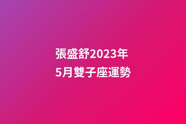 張盛舒2023年5月雙子座運勢-第1張-星座運勢-玄機派