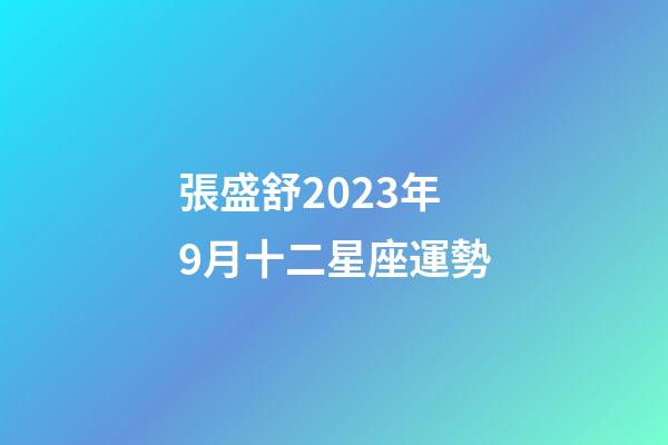 張盛舒2023年9月十二星座運勢-第1張-星座運勢-玄機派