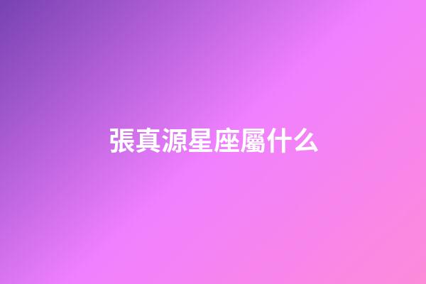 張真源星座屬什么-第1張-星座運勢-玄機派