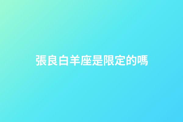 張良白羊座是限定的嗎-第1張-星座運勢-玄機派