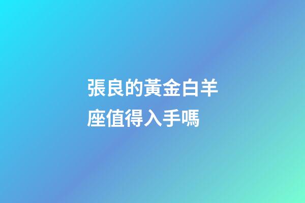 張良的黃金白羊座值得入手嗎-第1張-星座運勢-玄機派