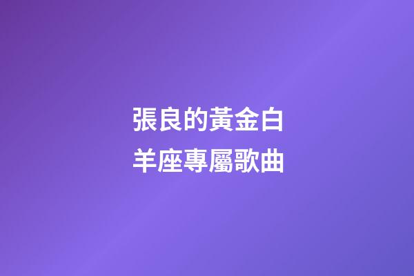 張良的黃金白羊座專屬歌曲-第1張-星座運勢-玄機派