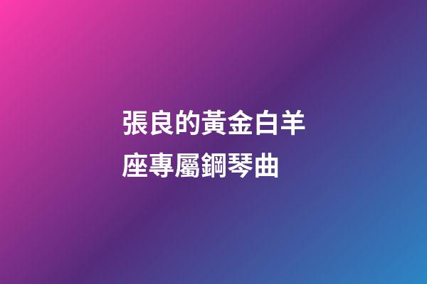 張良的黃金白羊座專屬鋼琴曲-第1張-星座運勢-玄機派
