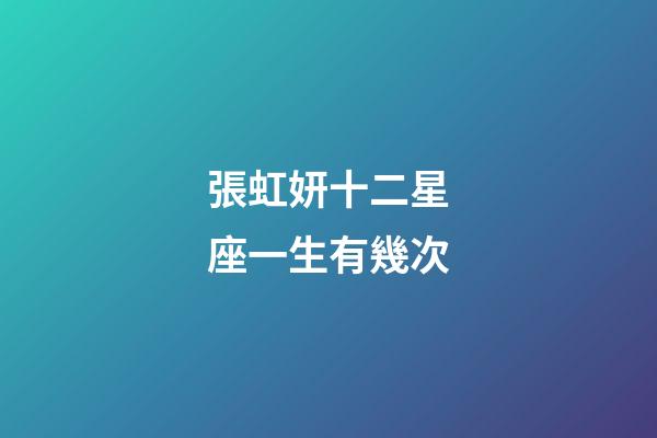 張虹妍十二星座一生有幾次-第1張-星座運勢-玄機派