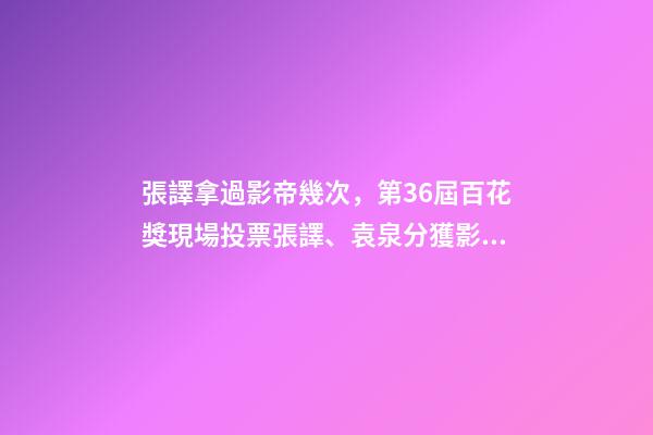 張譯拿過影帝幾次，第36屆百花獎現場投票張譯、袁泉分獲影帝、影后-第1張-觀點-玄機派