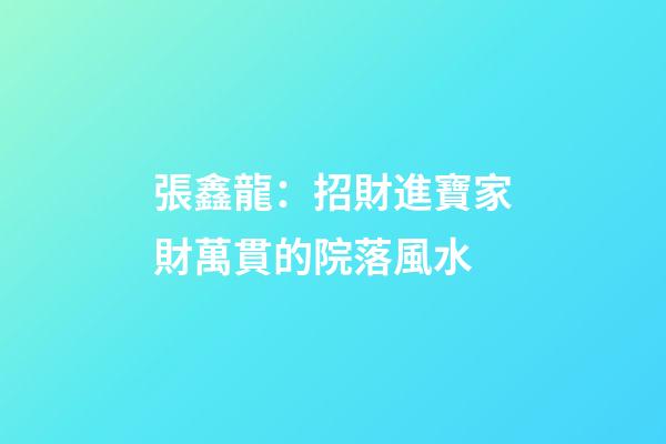 張鑫龍：招財進寶家財萬貫的院落風水