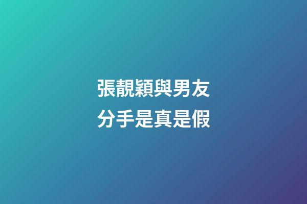張靚穎與男友分手是真是假