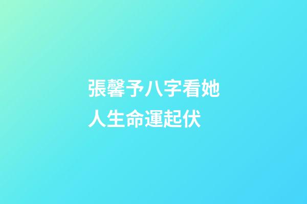 張馨予八字看她人生命運起伏