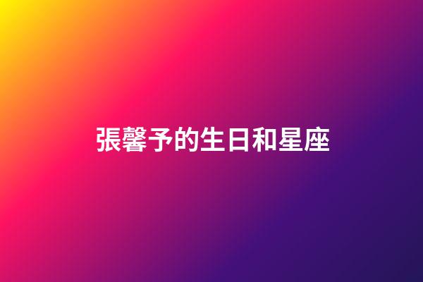 張馨予的生日和星座-第1張-星座運勢-玄機派