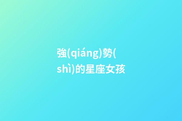 強(qiáng)勢(shì)的星座女孩