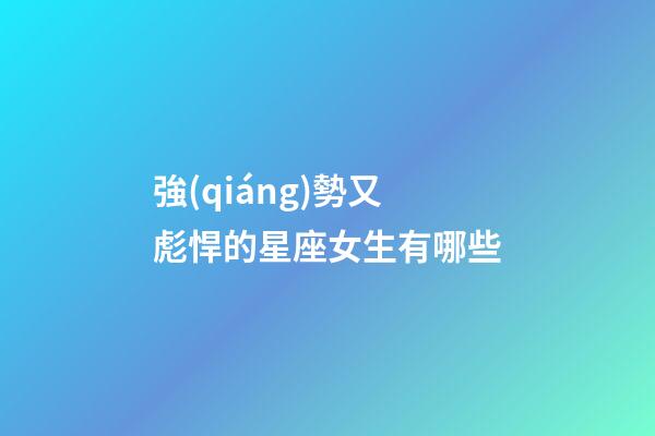 強(qiáng)勢又彪悍的星座女生有哪些-第1張-星座運勢-玄機(jī)派