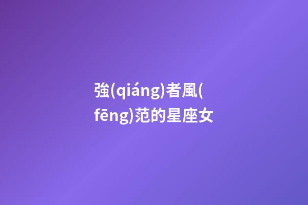 強(qiáng)者風(fēng)范的星座女