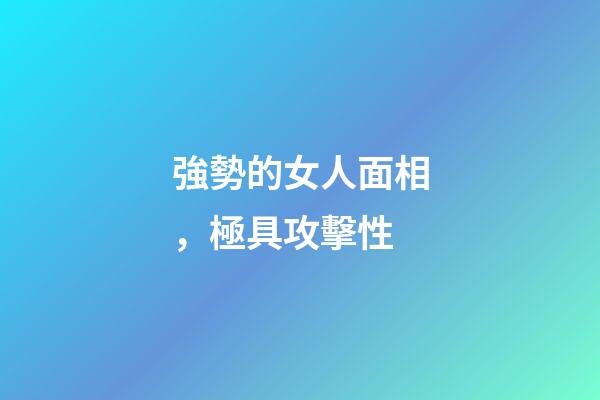 強勢的女人面相，極具攻擊性