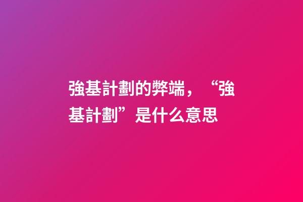 強基計劃的弊端，“強基計劃”是什么意思-第1張-觀點-玄機派
