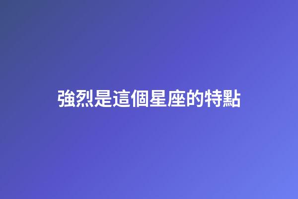 強烈是這個星座的特點-第1張-星座運勢-玄機派