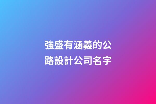 強盛有涵義的公路設計公司名字-第1張-公司起名-玄機派