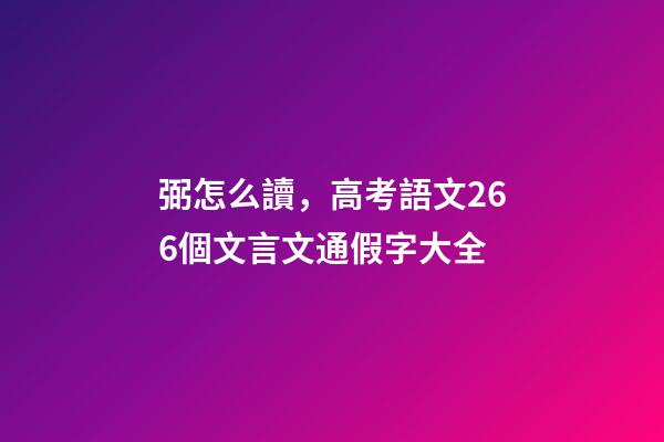 弼怎么讀，高考語文266個文言文通假字大全