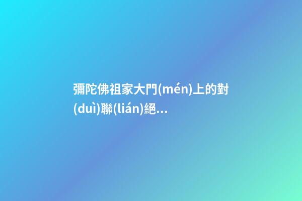 彌陀佛祖家大門(mén)上的對(duì)聯(lián)絕句