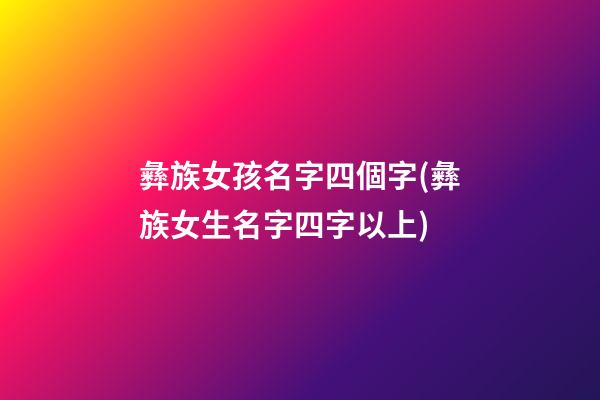 彝族女孩名字四個字(彝族女生名字四字以上)