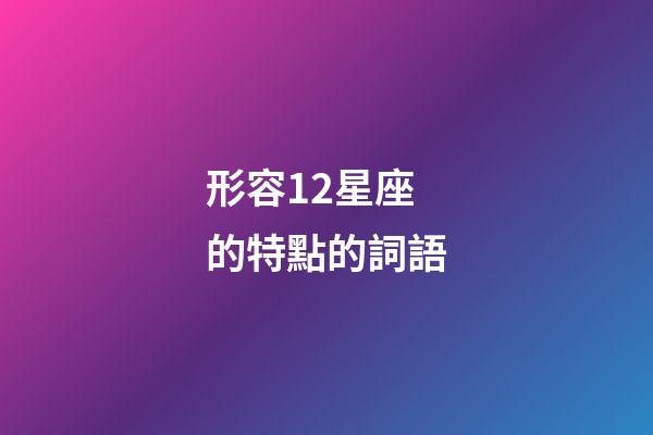 形容12星座的特點的詞語