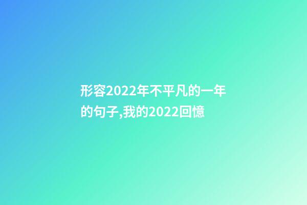 形容2022年不平凡的一年的句子,我的2022回憶-第1張-觀點(diǎn)-玄機(jī)派