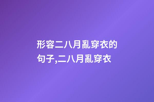 形容二八月亂穿衣的句子,二八月亂穿衣-第1張-觀點-玄機派