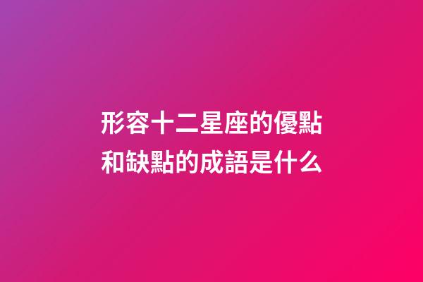 形容十二星座的優點和缺點的成語是什么-第1張-星座運勢-玄機派