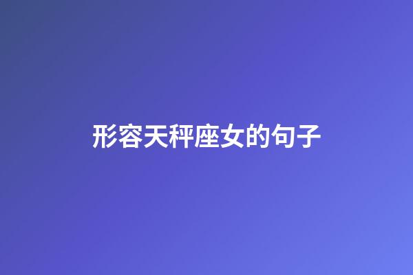 形容天秤座女的句子-第1張-星座運勢-玄機派