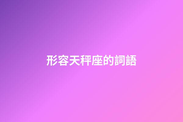 形容天秤座的詞語-第1張-星座運勢-玄機派