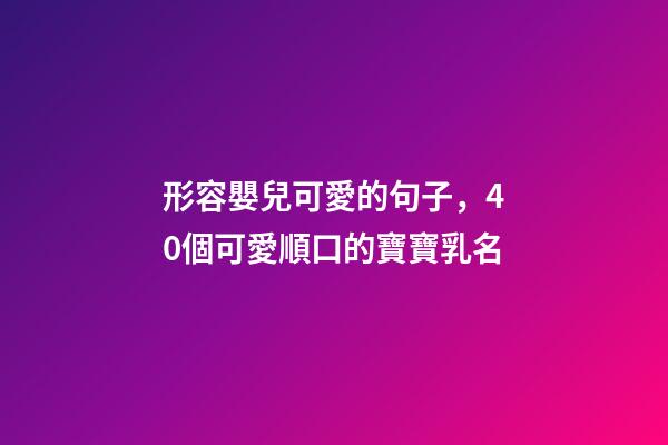 形容嬰兒可愛的句子，40個可愛順口的寶寶乳名
