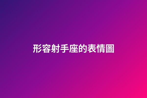 形容射手座的表情圖-第1張-星座運勢-玄機派