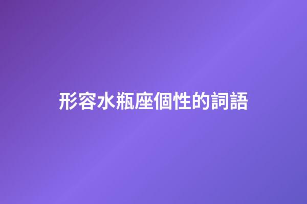 形容水瓶座個性的詞語-第1張-星座運勢-玄機派
