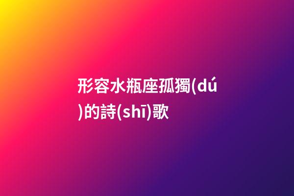 形容水瓶座孤獨(dú)的詩(shī)歌
