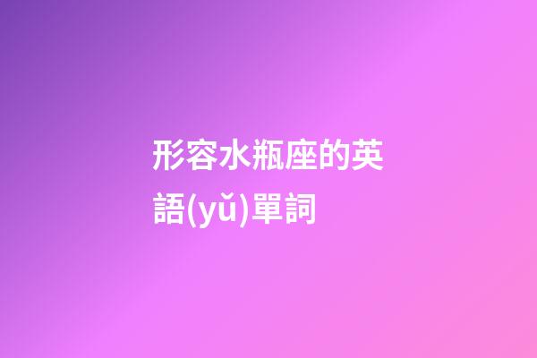 形容水瓶座的英語(yǔ)單詞-第1張-星座運(yùn)勢(shì)-玄機(jī)派