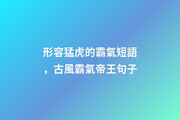 形容猛虎的霸氣短語，古風霸氣帝王句子-第1張-觀點-玄機派