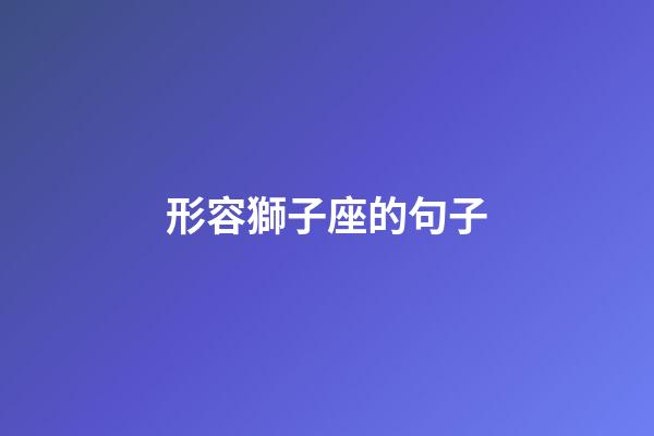 形容獅子座的句子-第1張-星座運勢-玄機派