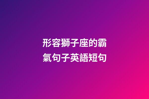 形容獅子座的霸氣句子英語短句-第1張-星座運(yùn)勢-玄機(jī)派