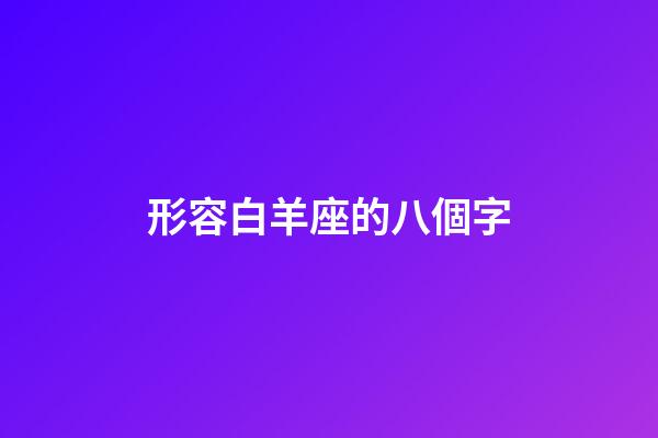 形容白羊座的八個字-第1張-星座運勢-玄機派