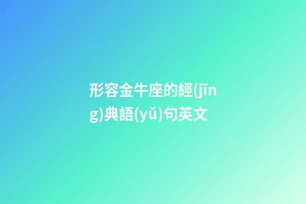 形容金牛座的經(jīng)典語(yǔ)句英文