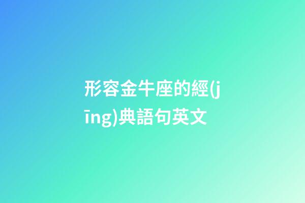 形容金牛座的經(jīng)典語句英文