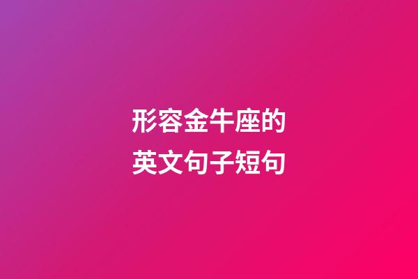 形容金牛座的英文句子短句-第1張-星座運勢-玄機派