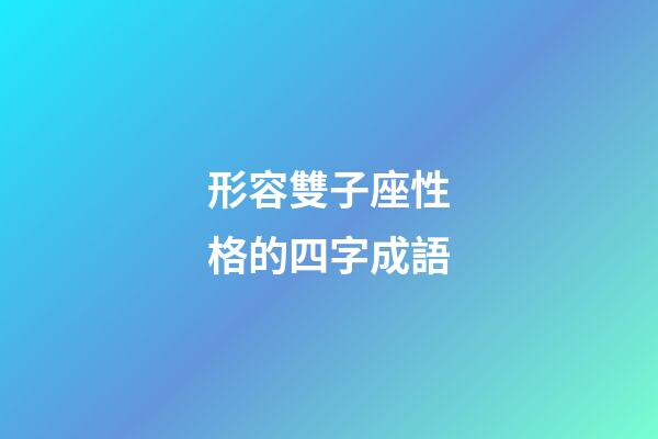 形容雙子座性格的四字成語-第1張-星座運勢-玄機派