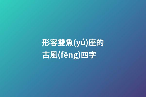 形容雙魚(yú)座的古風(fēng)四字
