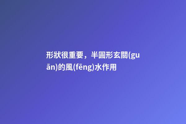 形狀很重要，半圓形玄關(guān)的風(fēng)水作用