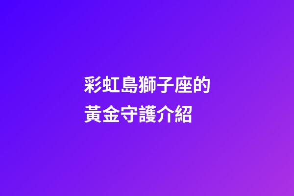 彩虹島獅子座的黃金守護介紹-第1張-星座運勢-玄機派